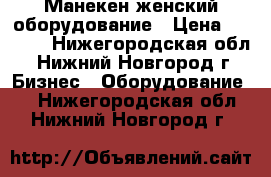 Манекен женский оборудование › Цена ­ 3 000 - Нижегородская обл., Нижний Новгород г. Бизнес » Оборудование   . Нижегородская обл.,Нижний Новгород г.